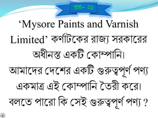 ‘Mysore Paints and Varnish
Limited’ কর্বাটশ্নকর রাজে সরকাশ্নরর
অধীিস্ত একটি বকাম্পানি।
আমাশ্নির বিশ্নশর একটি গুরুত্বপূর্ব পর্ে
একমাত্র এই বকাম্পানি তযরী কশ্নর।
র্লশ্নয পাশ্নরা নক বসই গুরুত্বপূর্ব পর্ে ?
প্রে- ২১
 