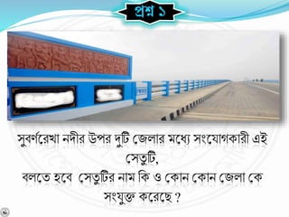 প্রশ্ন ১
সুর্র্বশ্নরখা িিীর উপর দুটি বজলার মশ্নধে সংশ্নযােকারী এই
বসযু টি,
র্লশ্নয হশ্নর্ বসযু টির িাম নক ও বকাি বকাি বজলা বক
সংযুক্ত কশ্নরশ্নছ ?
 