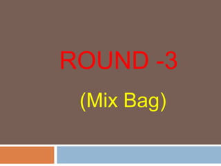 ROUND -3
(Mix Bag)
 