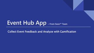 Event Hub App – From Soon™ Team
Collect Event Feedback and Analyze with Gamification
 
