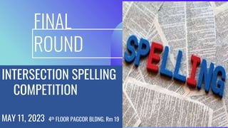 FINAL
ROUND
INTERSECTION SPELLING
COMPETITION
MAY 11, 2023 4th FLOOR PAGCOR BLDNG. Rm 19
 