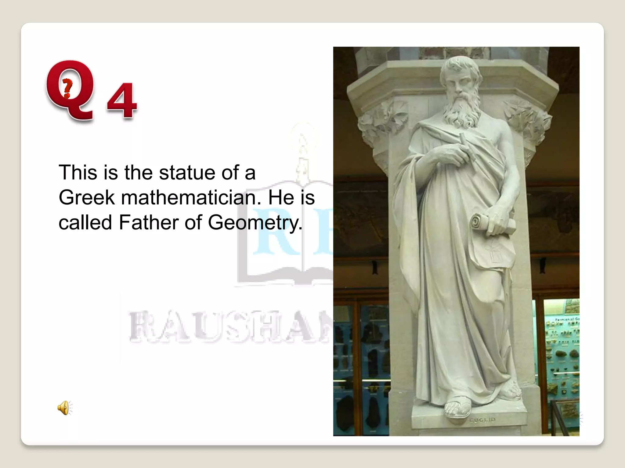 This is the statue of a
Greek mathematician. He is
called Father of Geometry.
 