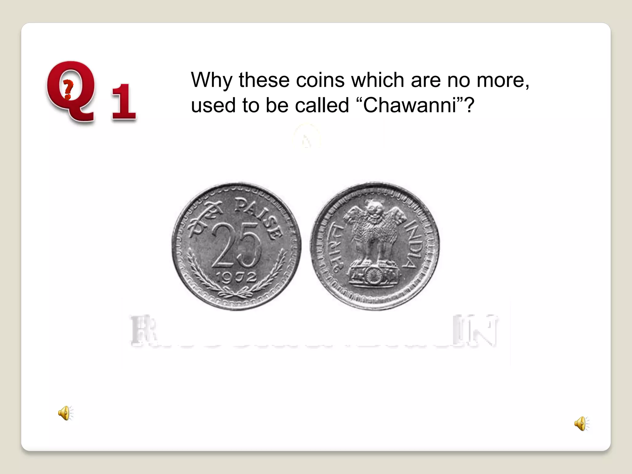 Why these coins which are no more,
used to be called “Chawanni”?
 