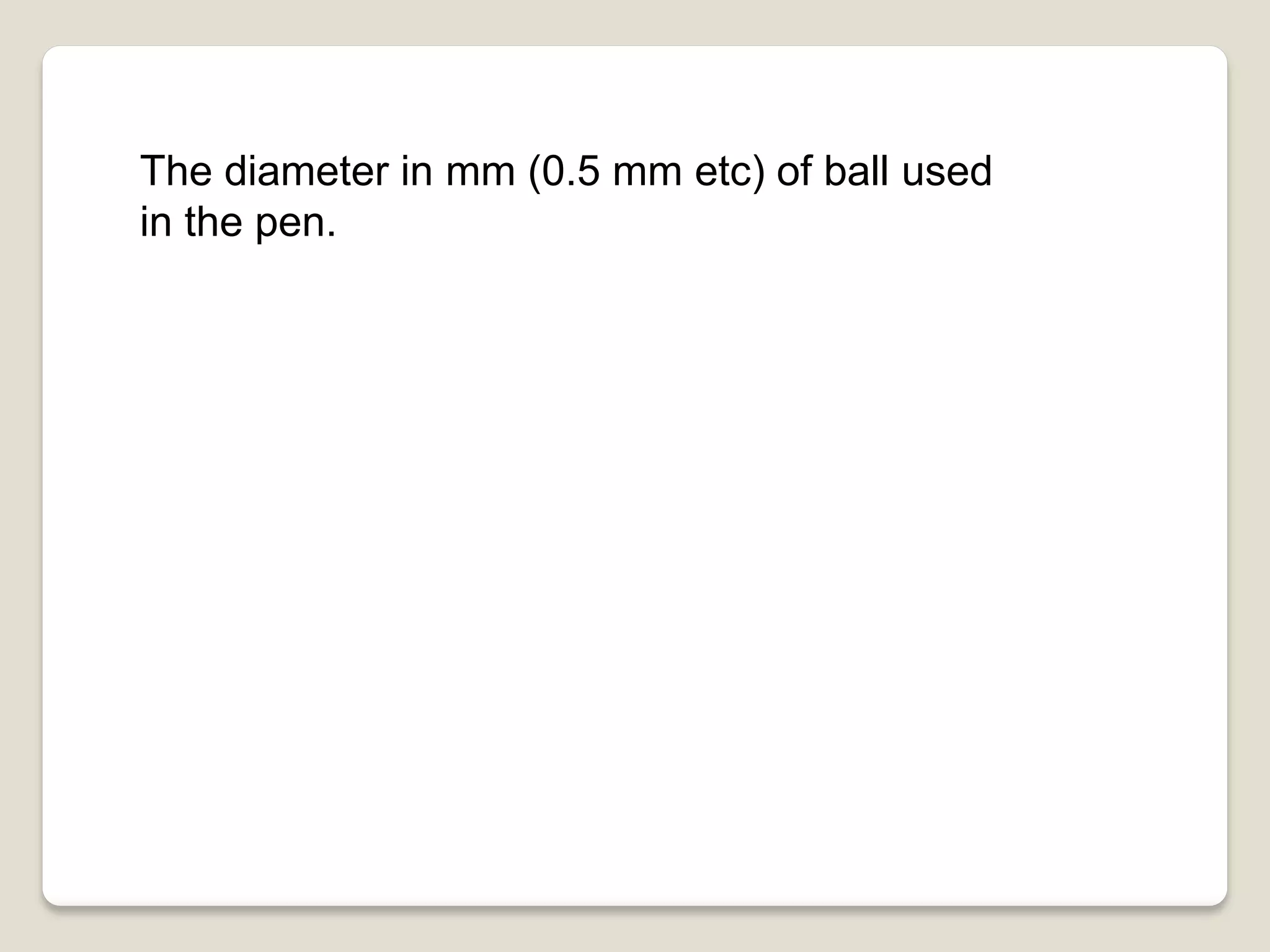 The diameter in mm (0.5 mm etc) of ball used
in the pen.
 