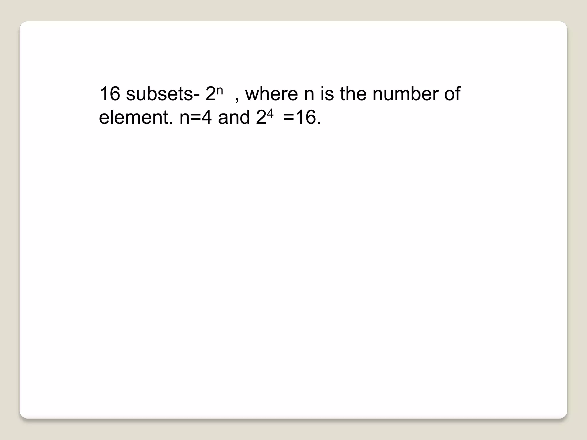 16 subsets- 2n , where n is the number of
element. n=4 and 24 =16.
 