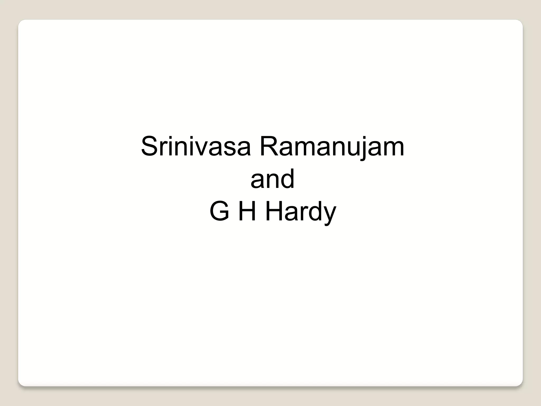 Srinivasa Ramanujam
and
G H Hardy
 