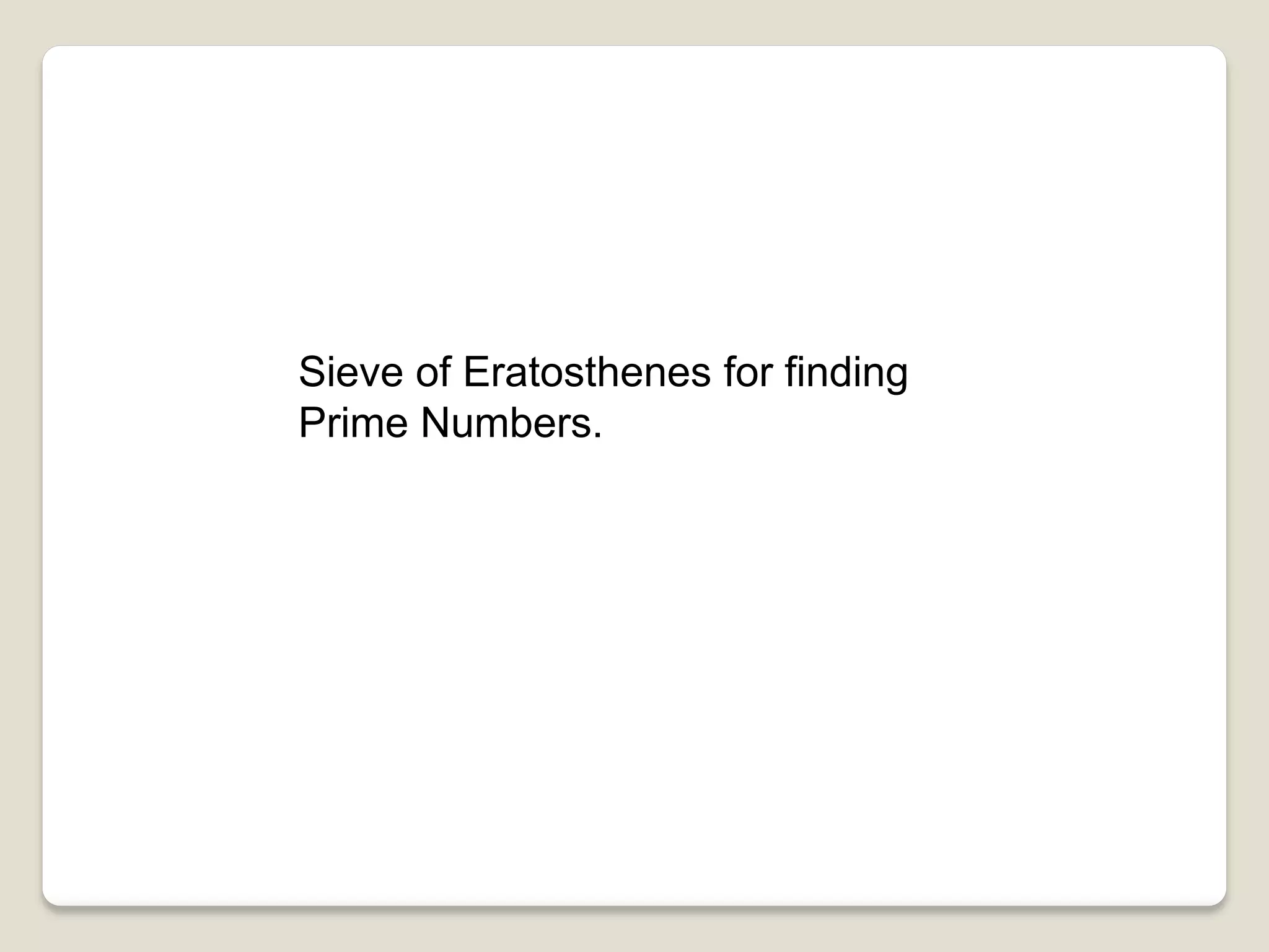 Sieve of Eratosthenes for finding
Prime Numbers.
 