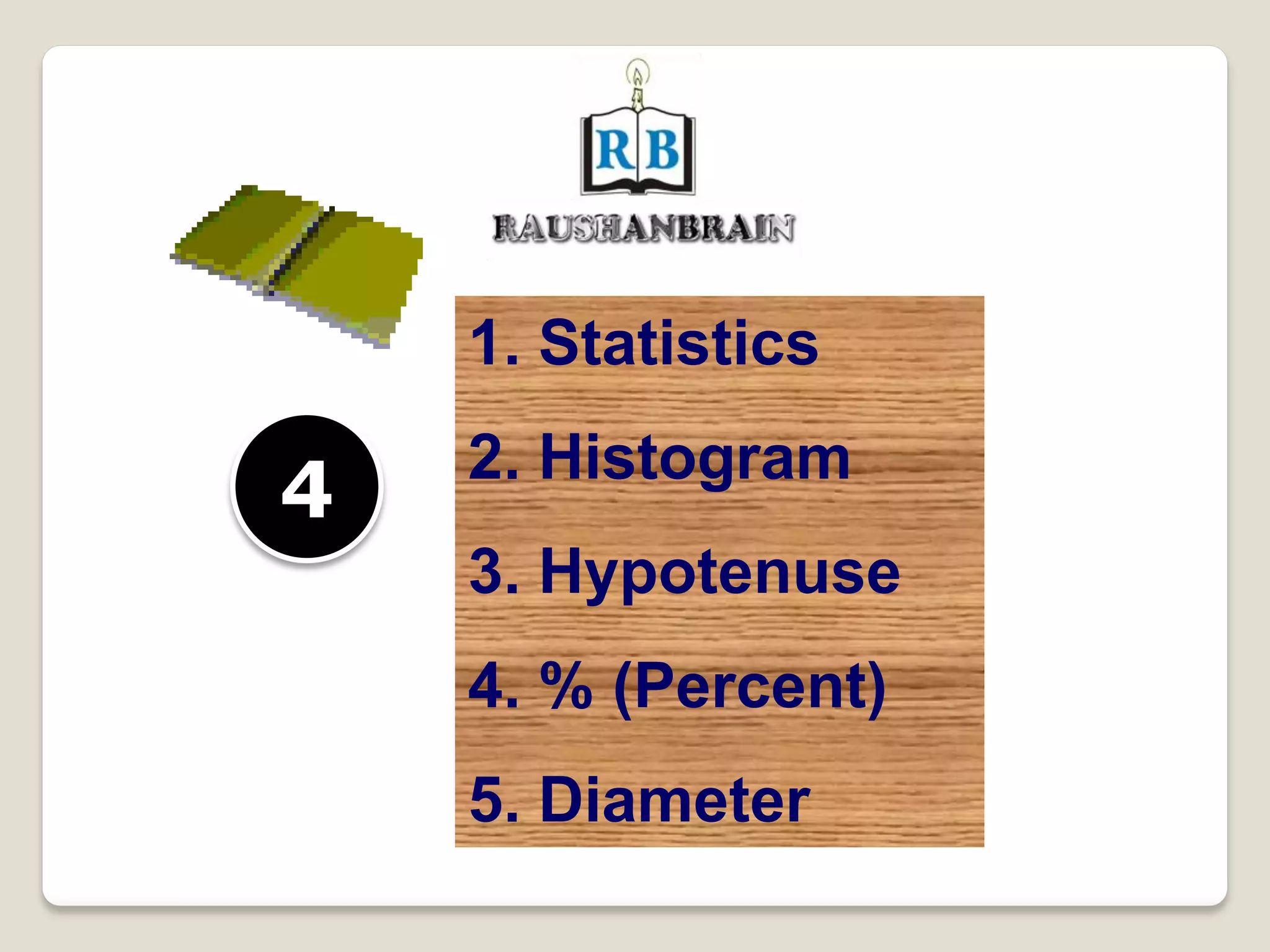 4
1. Statistics
2. Histogram
3. Hypotenuse
4. % (Percent)
5. Diameter
 