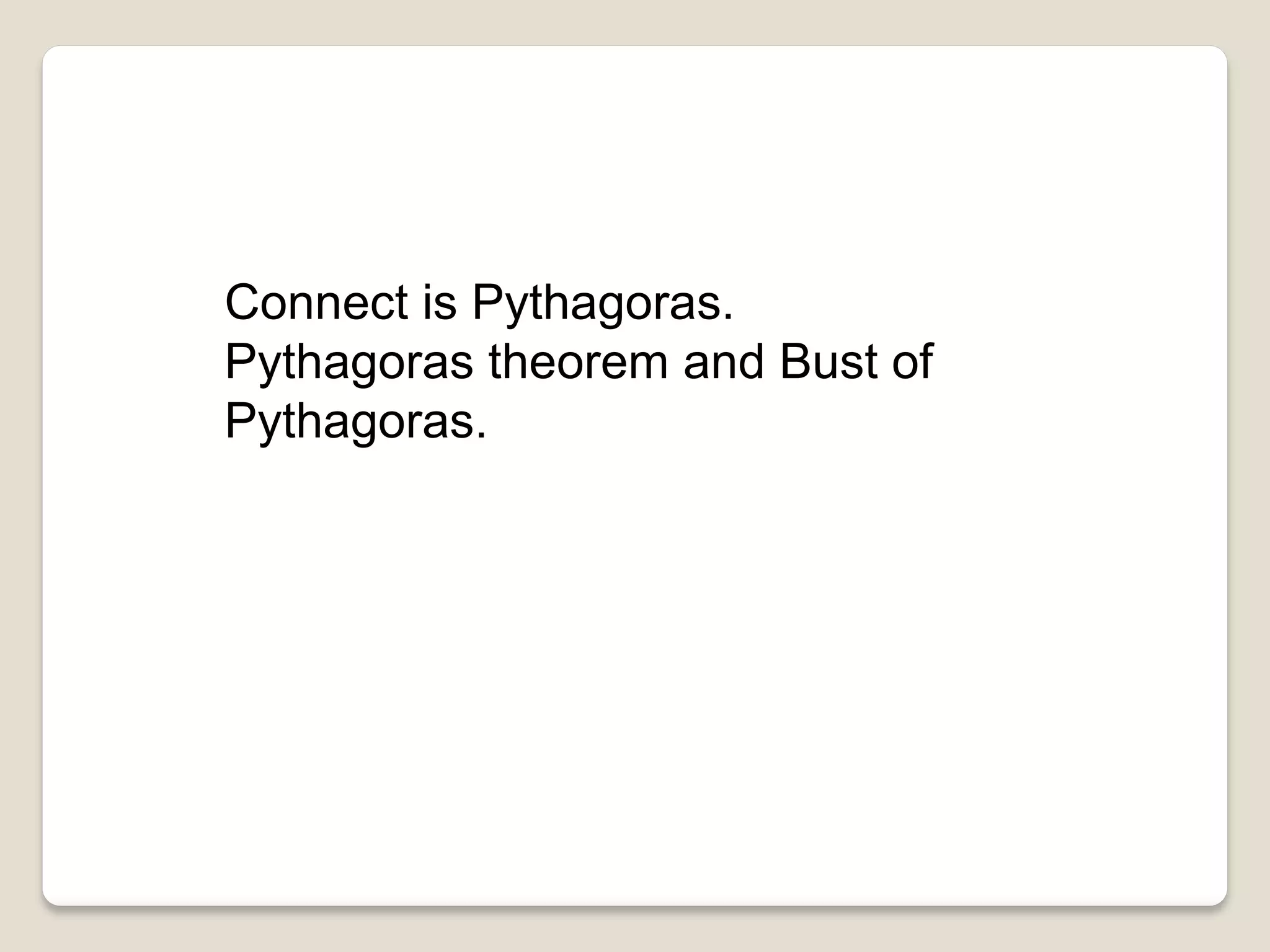 Connect is Pythagoras.
Pythagoras theorem and Bust of
Pythagoras.
 