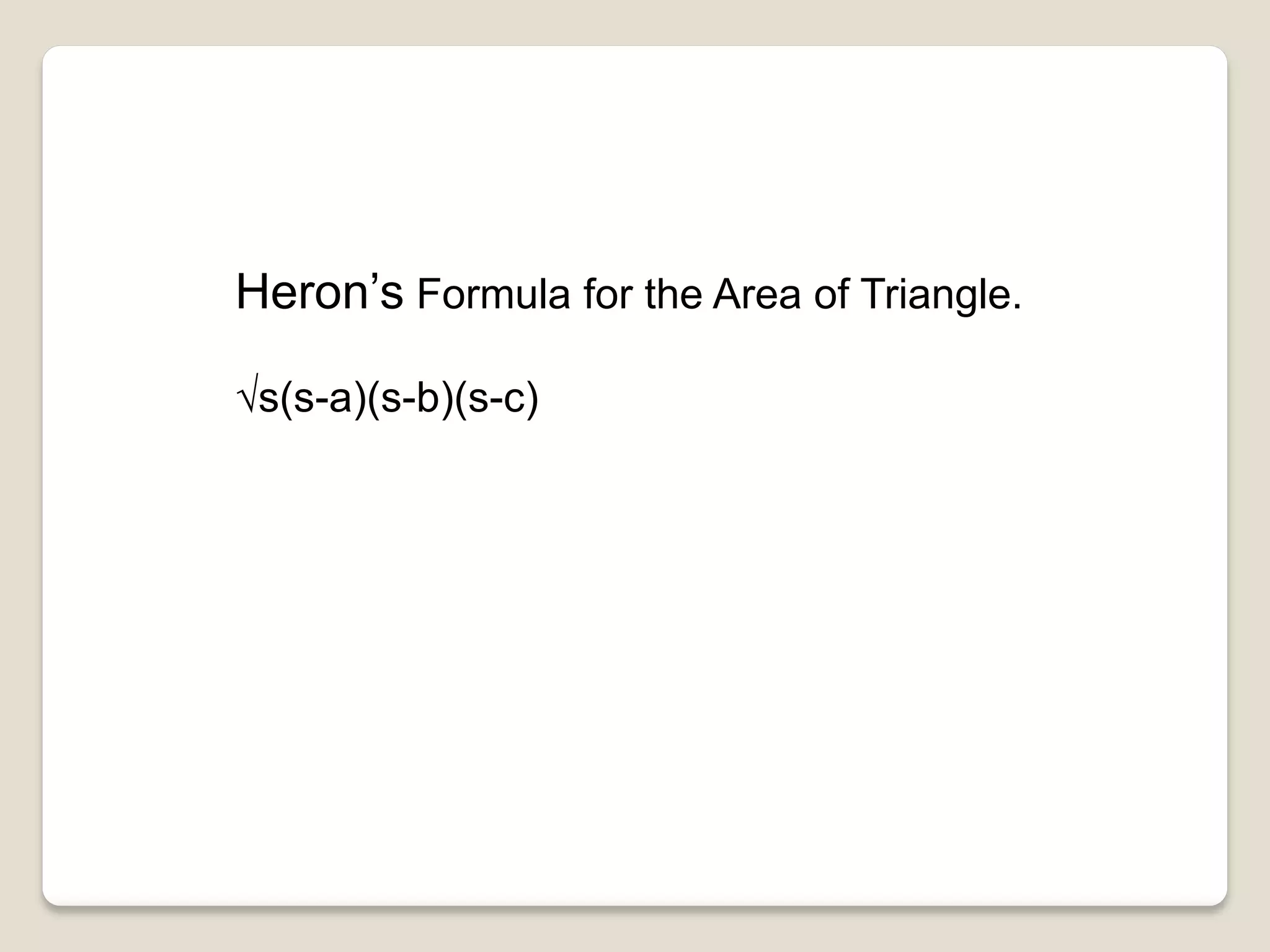 Heron’s Formula for the Area of Triangle.
s(s-a)(s-b)(s-c)
 