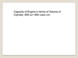 Capacity of Engine in terms of Volume of
Cylinder. 800 cc= 800 cubic cm.
 