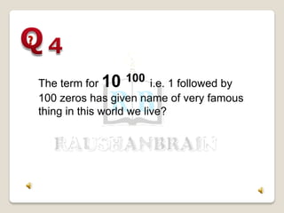 The term for 10 100 i.e. 1 followed by
100 zeros has given name of very famous
thing in this world we live?
 