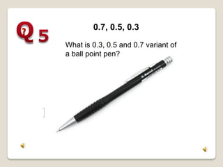 0.7, 0.5, 0.3
What is 0.3, 0.5 and 0.7 variant of
a ball point pen?
 