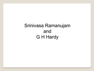 Srinivasa Ramanujam
and
G H Hardy
 