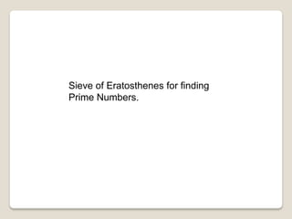 Sieve of Eratosthenes for finding
Prime Numbers.
 