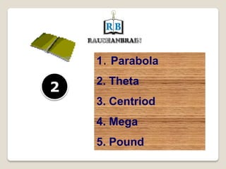 1. Parabola
2. Theta
3. Centriod
4. Mega
5. Pound
2
 