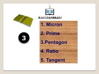 1. Micron
2. Prime
3.Pentagon
4. Ratio
5. Tangent
3
 