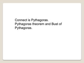 Connect is Pythagoras.
Pythagoras theorem and Bust of
Pythagoras.
 