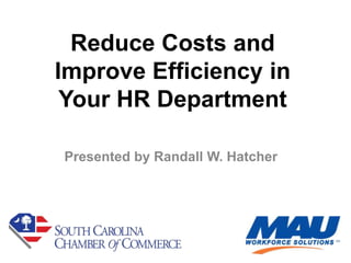 Reduce Costs and
Improve Efficiency
    in Your HR
   Department

     Presented by Randall W. Hatcher


         Information in this presentation is property of MAU Workforce Solutions
 
