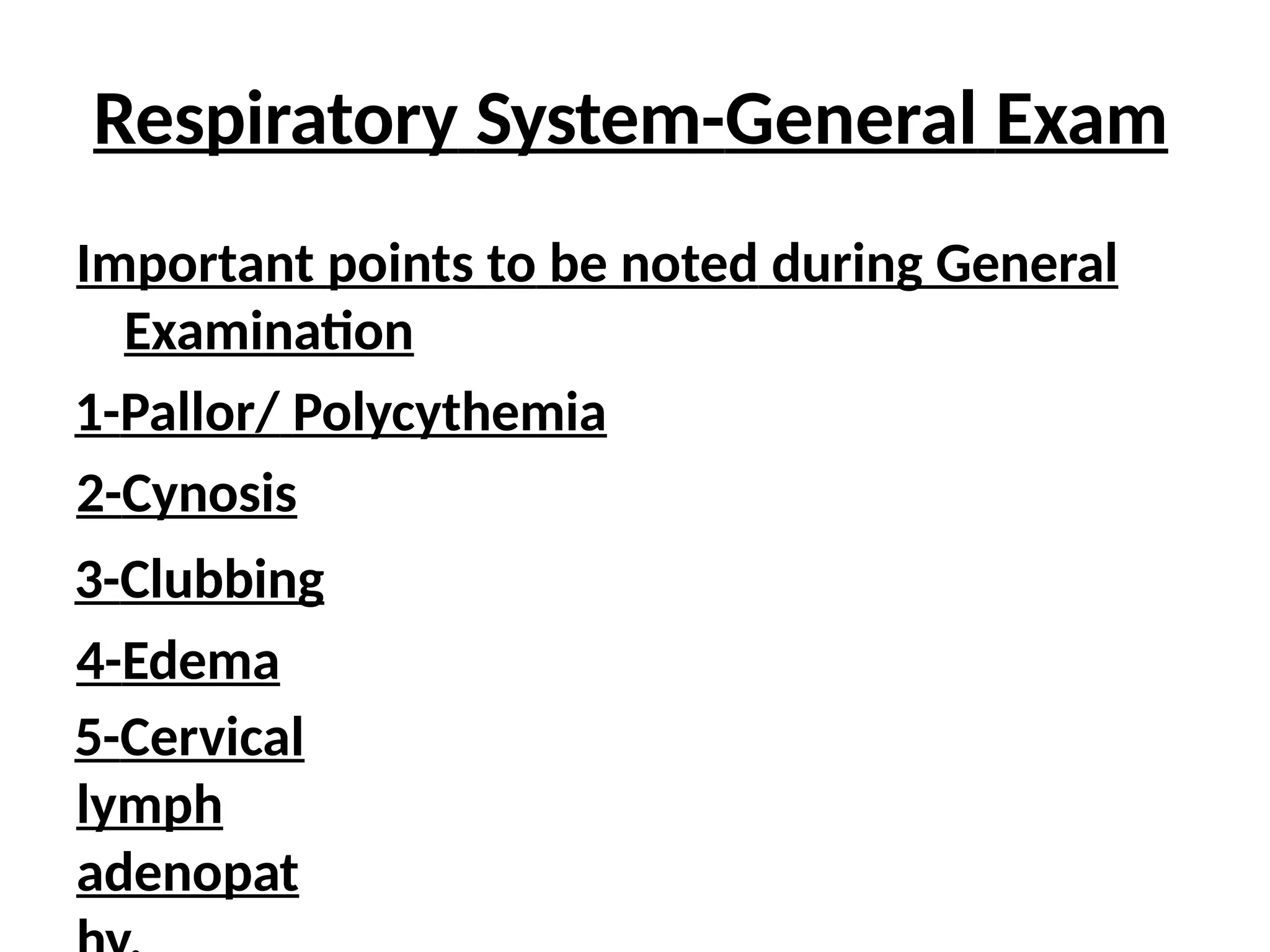 Respiratory System-General Exam
Important points to be noted during General
Examination
1-Pallor/ Polycythemia
2-Cynosis
3-Clubbing
4-Edema
5-Cervical
lymph
adenopat
 