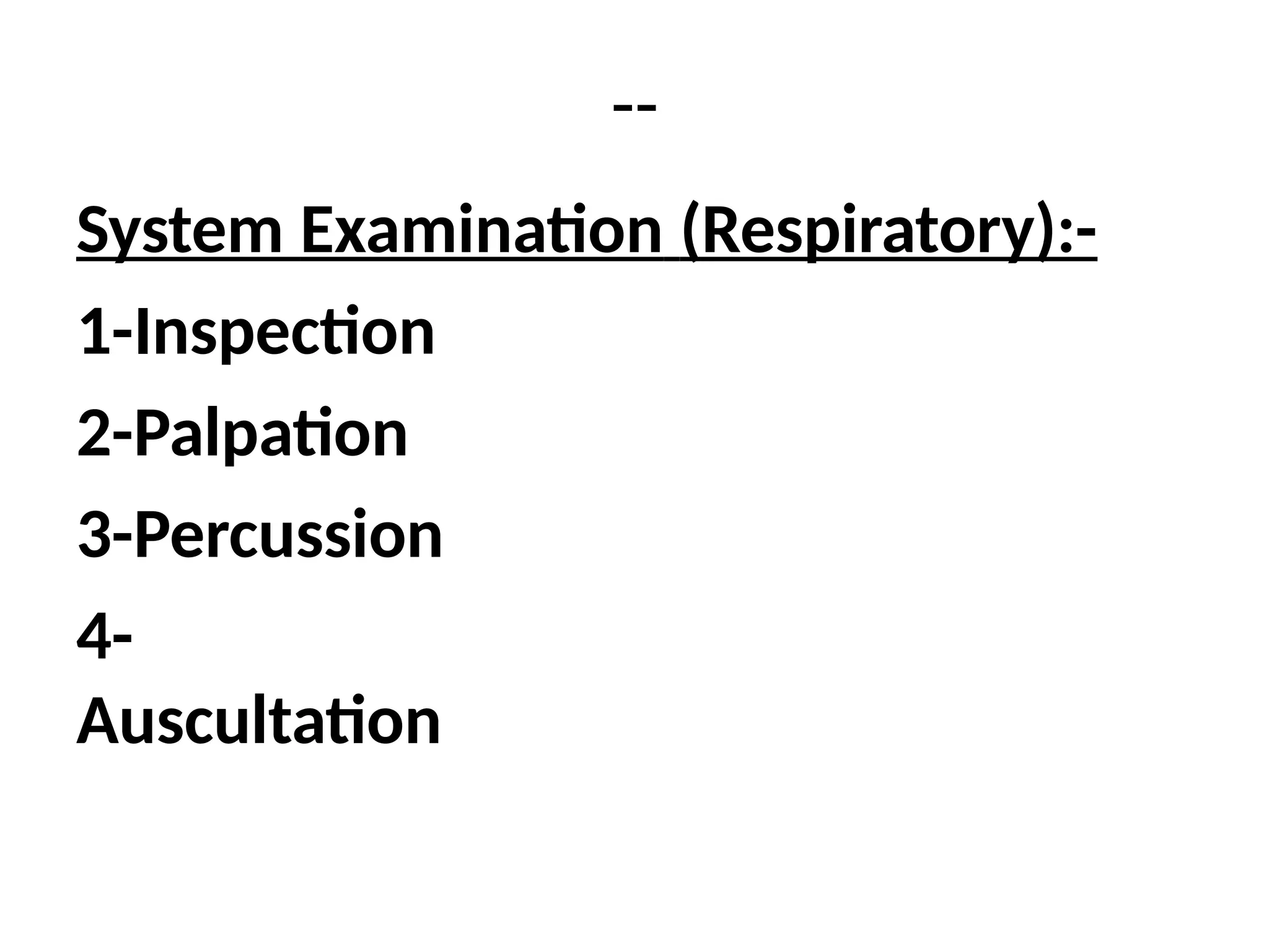 --
System Examination (Respiratory):-
1-Inspection
2-Palpation
3-Percussion
4-
Auscultation
 