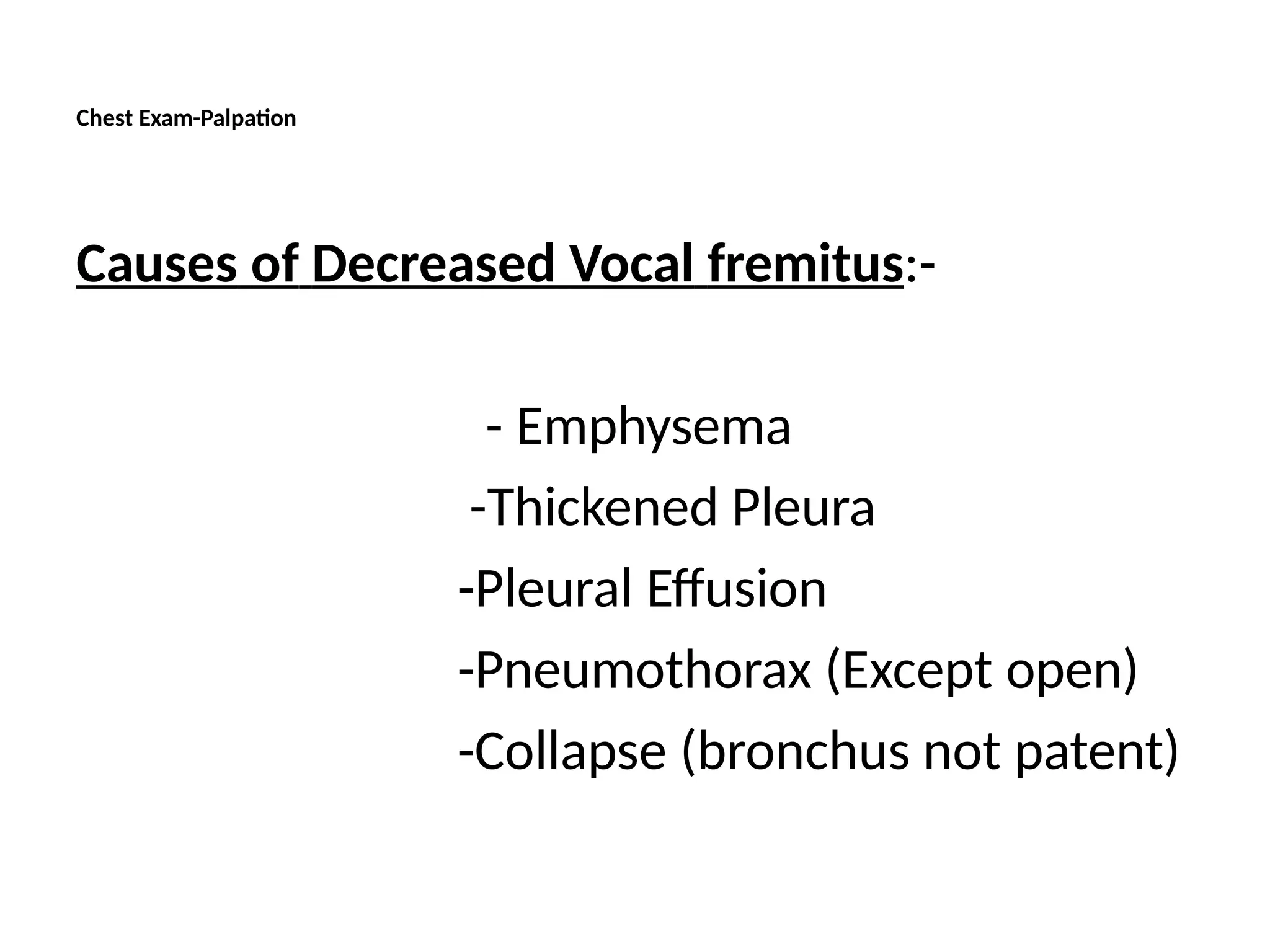 Chest Exam-Palpation
Causes of Decreased Vocal fremitus:-
- Emphysema
-Thickened Pleura
-Pleural Effusion
-Pneumothorax (Except open)
-Collapse (bronchus not patent)
 