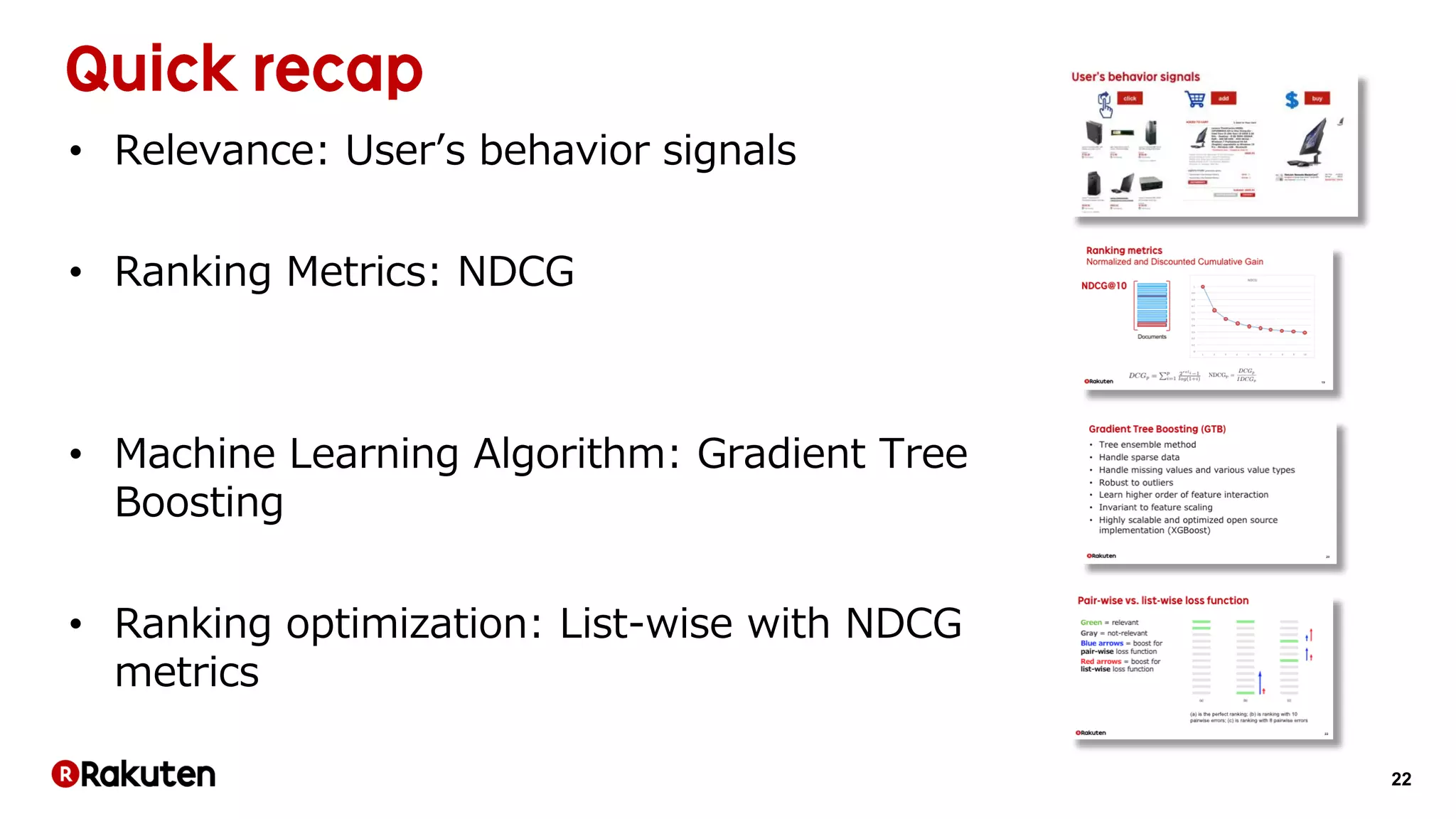 22
• Relevance: User’s behavior signals
• Ranking Metrics: NDCG
• Machine Learning Algorithm: Gradient Tree
Boosting
• Ranking optimization: List-wise with NDCG
metrics
 