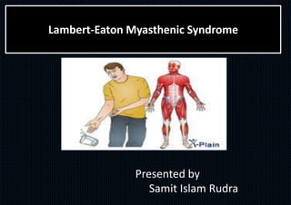 Lambert-Eaton Myasthenic Syndrome
Presented by
Samit Islam Rudra
 