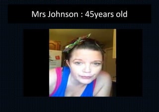 Mrs Johnson : 45years old
 
