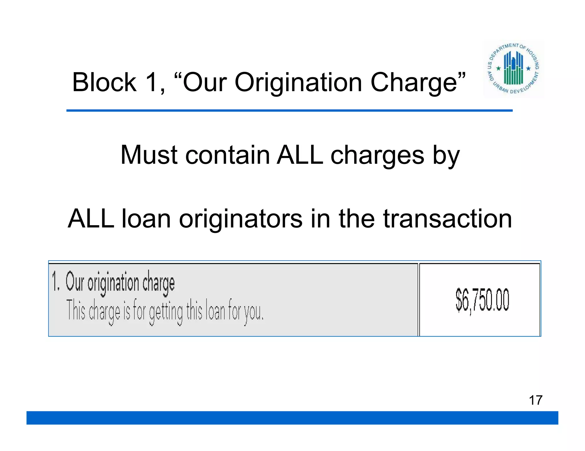 Block 1, “Our Origination Charge”

    Must contain ALL charges by

ALL loan originators in the transaction




                                          17
 
