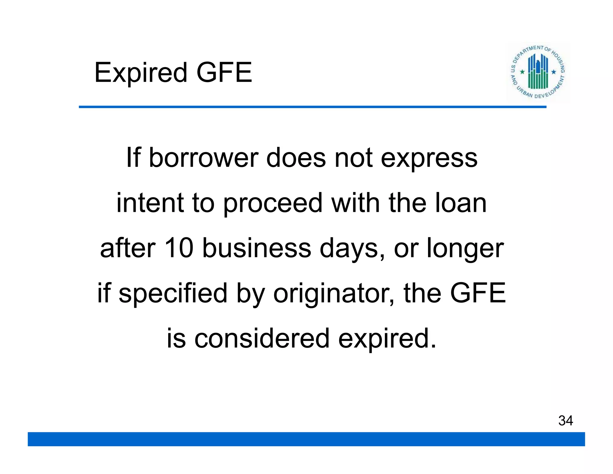 Expired GFE


  If borrower does not express
 intent to proceed with the loan
after 10 business days, or longer
if specified by originator, the GFE
     is considered expired.

                                      34
 