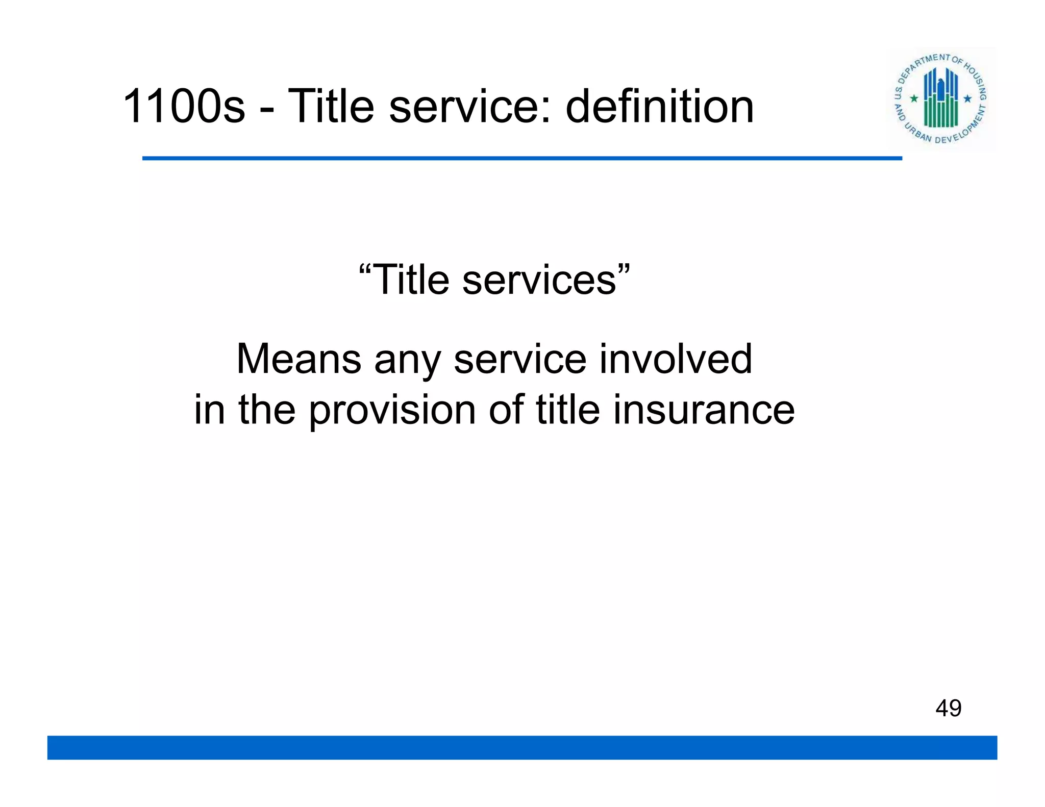 1100s - Title service: definition


            “Title services”
      Means any service involved
   in the provision of title insurance




                                         49
 