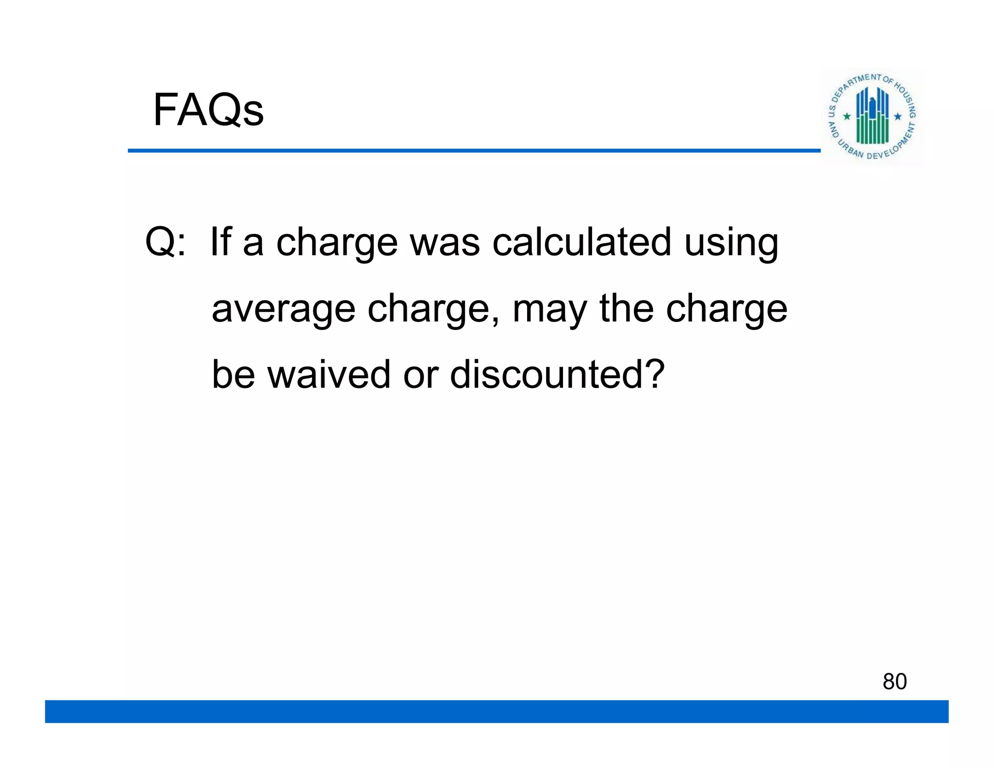 FAQs

Q: If a charge was calculated using
   average charge, may the charge
   be waived or discounted?




                                      80
 