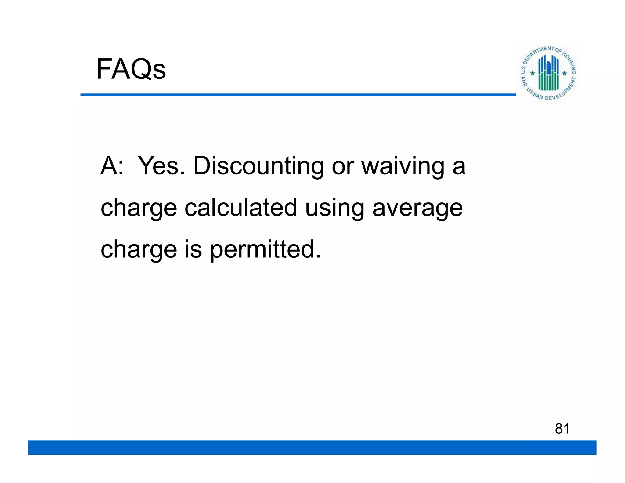 FAQs


A: Yes. Discounting or waiving a
charge calculated using average
charge is permitted.




                                   81
 