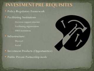 Policy/Regulatory Framework Facilitating Institutions Decision-support structure Facilitating organizations HRD institutions Infrastructure: Physical Social Investment Products (Opportunities) Public Private Partnership mode 