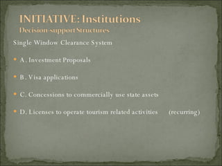 Single Window Clearance System A. Investment Proposals B. Visa applications C. Concessions to commercially use state assets D. Licenses to operate tourism related activities  (recurring) 