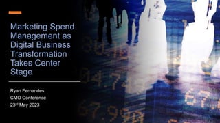 Marketing Spend
Management as
Digital Business
Transformation
Takes Center
Stage
Ryan Fernandes
CMO Conference
23rd May 2023
 