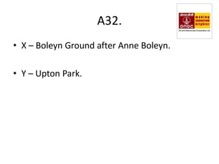 A32.
• X – Boleyn Ground after Anne Boleyn.

• Y – Upton Park.
 