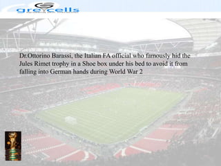 Dr.OttorinoBarassi, the Italian FA official who famously hid the Jules Rimet trophy in a Shoe box under his bed to avoid it from falling into German hands during World War 2