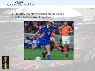13) Identify this player and tell me the unique record he holds in World Cup history.