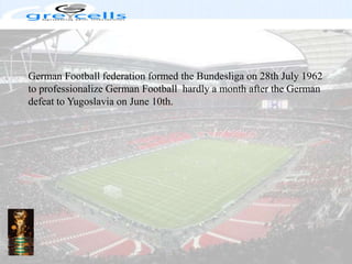 German Football federation formed the Bundesliga on 28th July 1962 to professionalize German Football  hardly a month after the German defeat to Yugoslavia on June 10th.