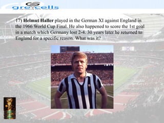 17) Helmut Haller played in the German XI against England in the 1966 World Cup Final. He also happened to score the 1st goal in a match which Germany lost 2-4. 30 years later he returned to England for a specific reason. What was it?