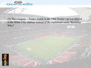 21) The Uruguay – France match in the 1966 World Cup was played at the White City stadium instead of the traditional venue Wembley. Why?