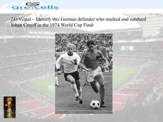 24) Visual – Identify this German defender who marked and subdued Johan Cruyff in the 1974 World Cup Final