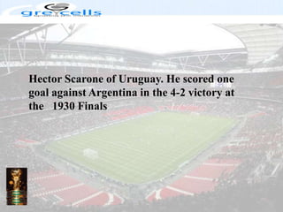 Hector Scarone of Uruguay. He scored one goal against Argentina in the 4-2 victory at the   1930 Finals