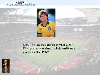 Zico. The law was known as “Lei Zico”. The revision was done by Pele and it was known as “Lei Pele”