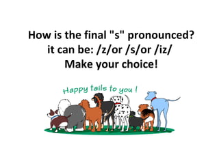 How is the final &quot;s&quot; pronounced? it can be:   /z/or   /s/or   /iz/   Make your choice! 