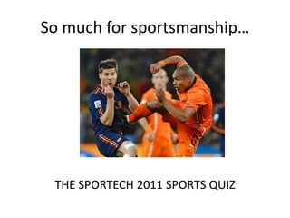 So much for sportsmanship… THE SPORTECH 2011 SPORTS QUIZ 