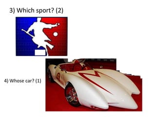 3) Which sport? (2)4) Whose car? (1)