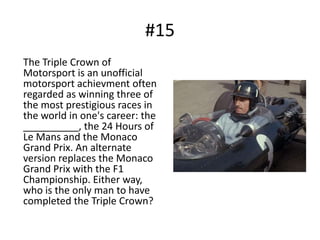 #15	The Triple Crown of Motorsport is an unofficial motorsport achievmentoften regarded as winning three of the most prestigious races in the world in one's career: the __________, the 24 Hours of Le Mans and the Monaco Grand Prix. An alternate version replaces the Monaco Grand Prix with the F1 Championship. Either way, who is the only man to have completed the Triple Crown?